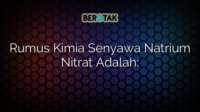 Rumus Kimia Senyawa Natrium Nitrat Adalah: