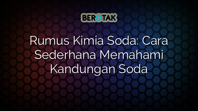 Rumus Kimia Soda: Cara Sederhana Memahami Kandungan Soda