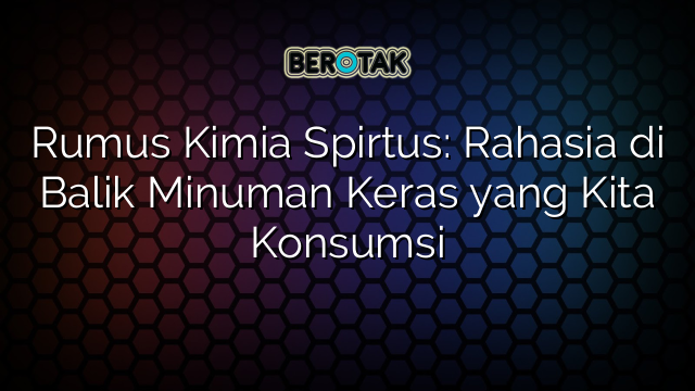 Rumus Kimia Spirtus: Rahasia di Balik Minuman Keras yang Kita Konsumsi