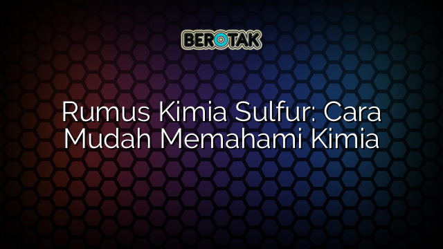 Rumus Kimia Sulfur: Cara Mudah Memahami Kimia