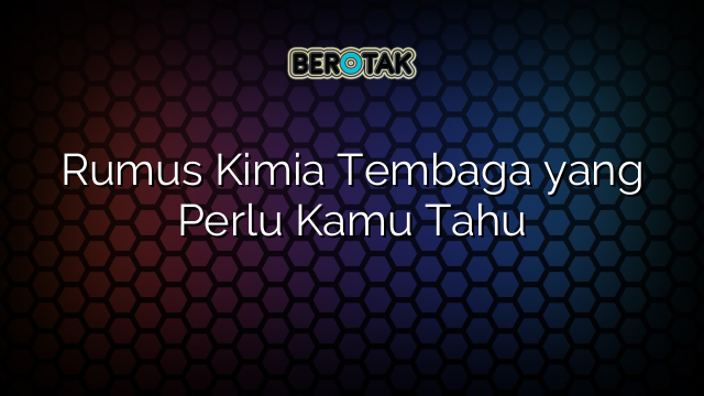 Rumus Kimia Tembaga yang Perlu Kamu Tahu