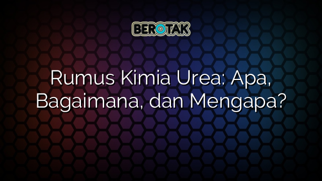 Rumus Kimia Urea: Apa, Bagaimana, dan Mengapa?