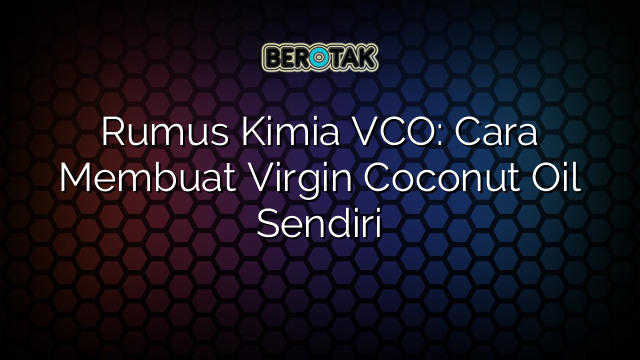 Rumus Kimia VCO: Cara Membuat Virgin Coconut Oil Sendiri