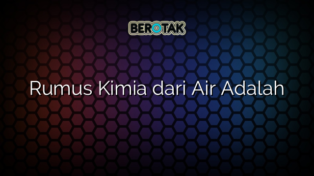 Rumus Kimia dari Air Adalah