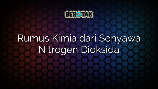 Rumus Kimia dari Senyawa Nitrogen Dioksida