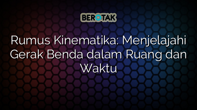 Rumus Kinematika: Menjelajahi Gerak Benda dalam Ruang dan Waktu