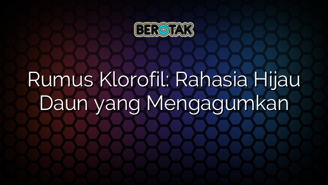 Rumus Klorofil: Rahasia Hijau Daun yang Mengagumkan