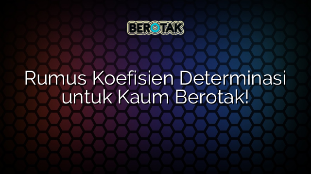 Rumus Koefisien Determinasi untuk Kaum Berotak!