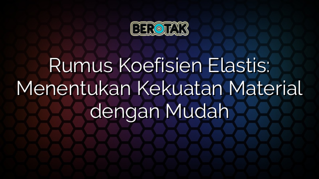 Rumus Koefisien Elastis: Menentukan Kekuatan Material dengan Mudah