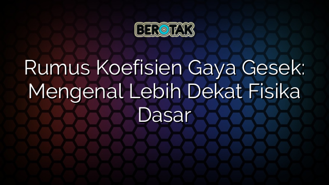 Rumus Koefisien Gaya Gesek: Mengenal Lebih Dekat Fisika Dasar