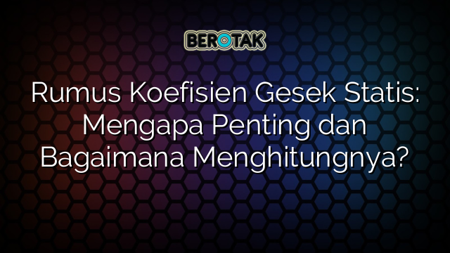 Rumus Koefisien Gesek Statis: Mengapa Penting dan Bagaimana Menghitungnya?