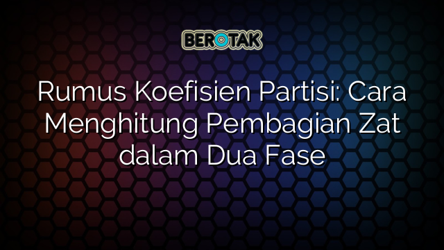 Rumus Koefisien Partisi: Cara Menghitung Pembagian Zat dalam Dua Fase