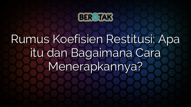 Rumus Koefisien Restitusi: Apa itu dan Bagaimana Cara Menerapkannya?