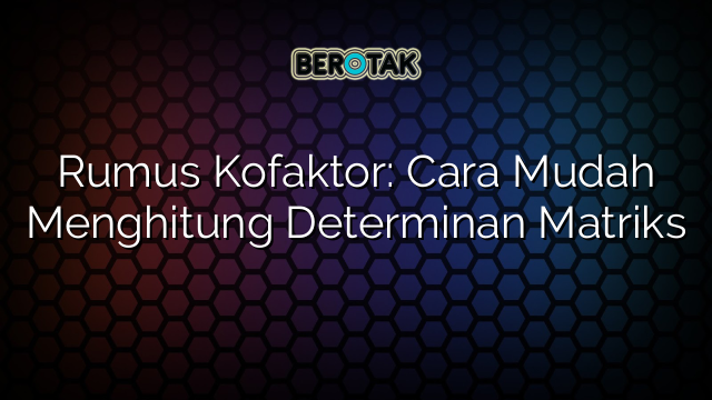 Rumus Kofaktor: Cara Mudah Menghitung Determinan Matriks