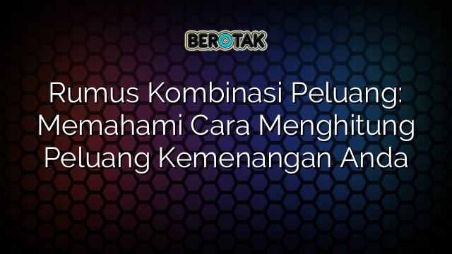 Rumus Kombinasi Peluang: Memahami Cara Menghitung Peluang Kemenangan Anda