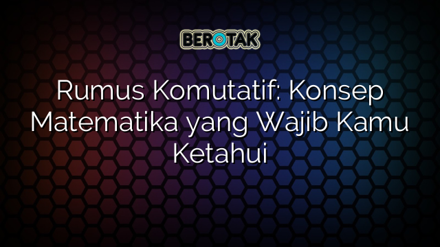 Rumus Komutatif: Konsep Matematika yang Wajib Kamu Ketahui