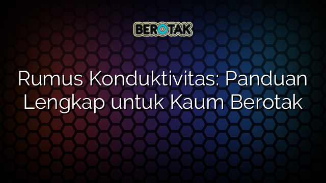 Rumus Konduktivitas: Panduan Lengkap untuk Kaum Berotak