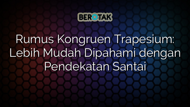 Rumus Kongruen Trapesium: Lebih Mudah Dipahami dengan Pendekatan Santai