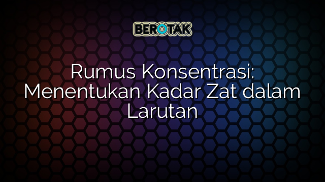 Rumus Konsentrasi: Menentukan Kadar Zat dalam Larutan