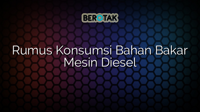 Rumus Konsumsi Bahan Bakar Mesin Diesel