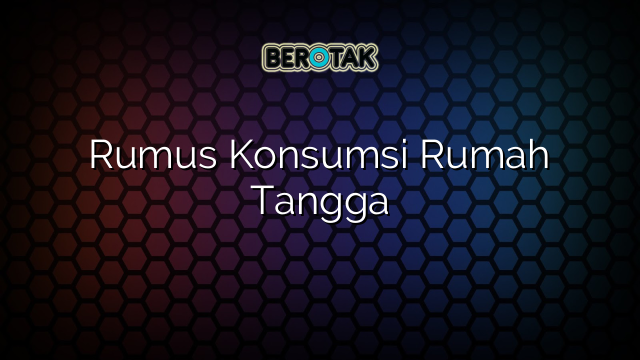 Rumus Konsumsi Rumah Tangga