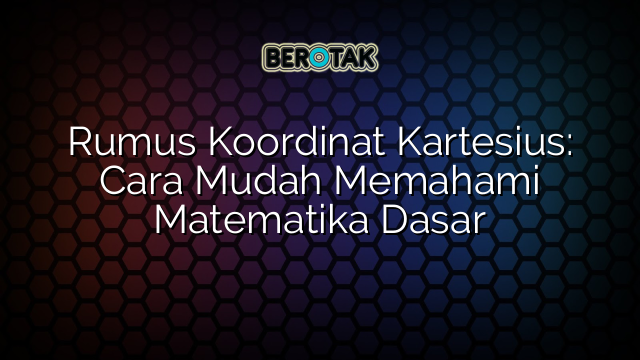 Rumus Koordinat Kartesius: Cara Mudah Memahami Matematika Dasar