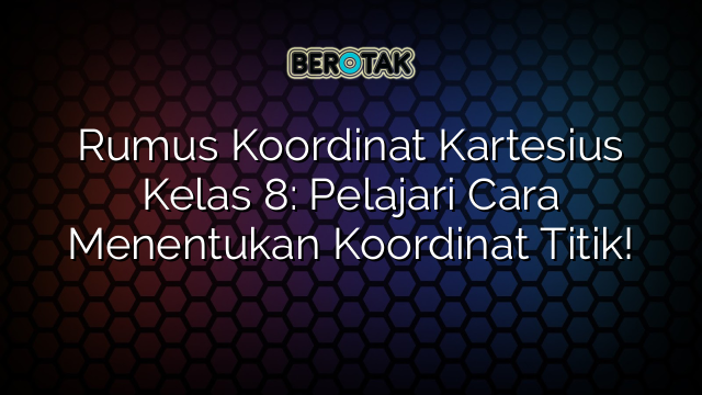 Rumus Koordinat Kartesius Kelas 8: Pelajari Cara Menentukan Koordinat Titik!