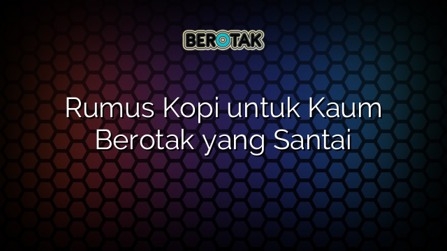 Rumus Kopi untuk Kaum Berotak yang Santai