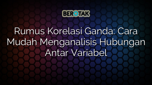 Rumus Korelasi Ganda: Cara Mudah Menganalisis Hubungan Antar Variabel