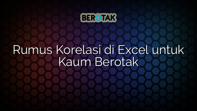 Rumus Korelasi di Excel untuk Kaum Berotak