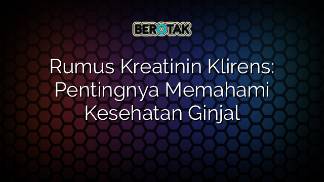 Rumus Kreatinin Klirens: Pentingnya Memahami Kesehatan Ginjal