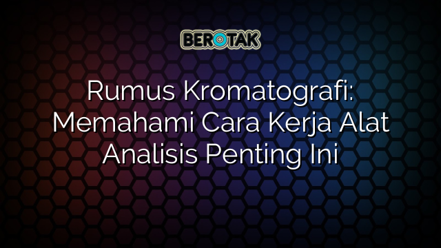 Rumus Kromatografi: Memahami Cara Kerja Alat Analisis Penting Ini