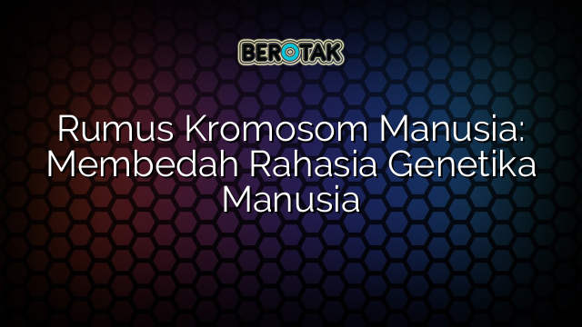 Rumus Kromosom Manusia: Membedah Rahasia Genetika Manusia