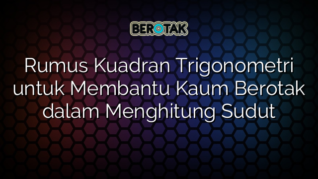 Rumus Kuadran Trigonometri untuk Membantu Kaum Berotak dalam Menghitung Sudut