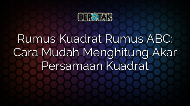 Rumus Kuadrat Rumus ABC: Cara Mudah Menghitung Akar Persamaan Kuadrat