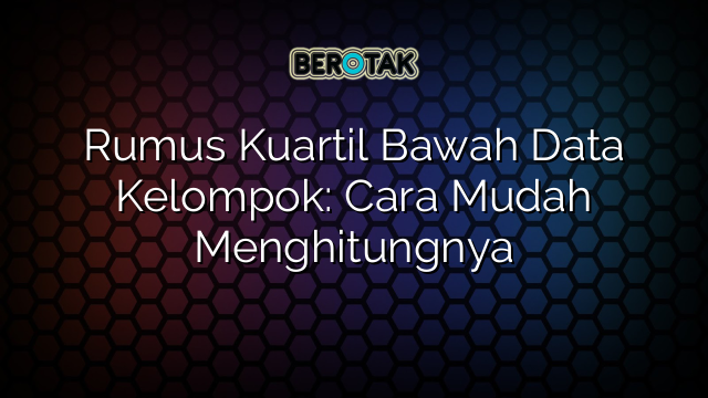 Rumus Kuartil Bawah Data Kelompok: Cara Mudah Menghitungnya