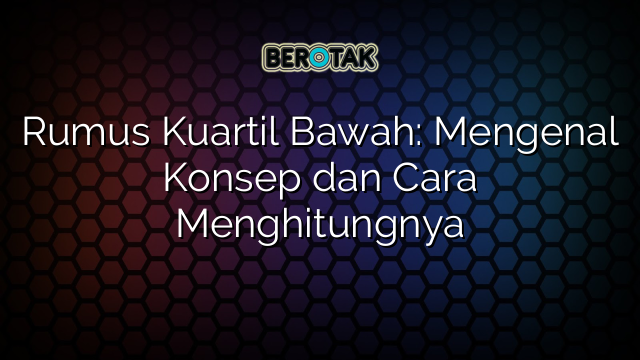 Rumus Kuartil Bawah: Mengenal Konsep dan Cara Menghitungnya