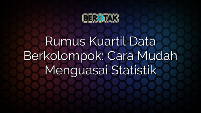 Rumus Kuartil Data Berkolompok: Cara Mudah Menguasai Statistik