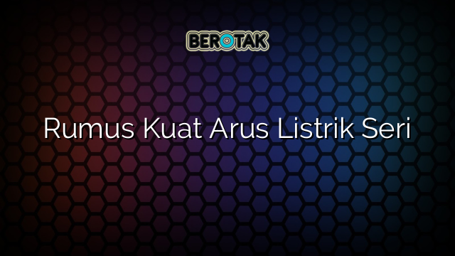 Rumus Kuat Arus Listrik Seri