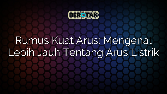 Rumus Kuat Arus: Mengenal Lebih Jauh Tentang Arus Listrik