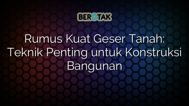 Rumus Kuat Geser Tanah: Teknik Penting untuk Konstruksi Bangunan