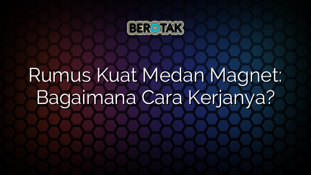 Rumus Kuat Medan Magnet: Bagaimana Cara Kerjanya?