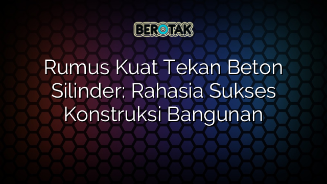 Rumus Kuat Tekan Beton Silinder: Rahasia Sukses Konstruksi Bangunan