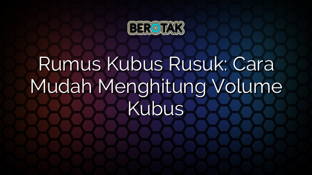 Rumus Kubus Rusuk: Cara Mudah Menghitung Volume Kubus