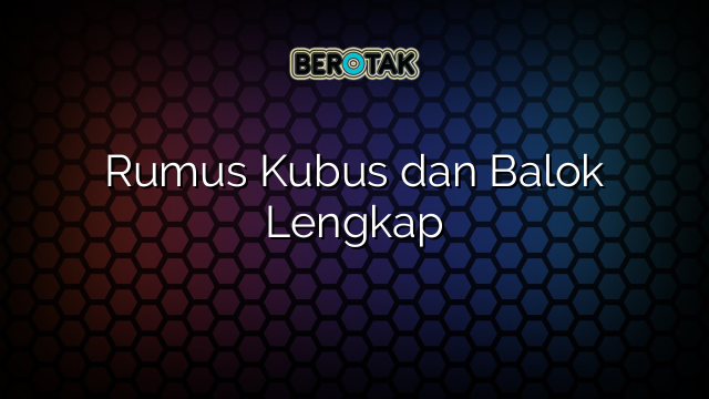 Rumus Kubus dan Balok Lengkap