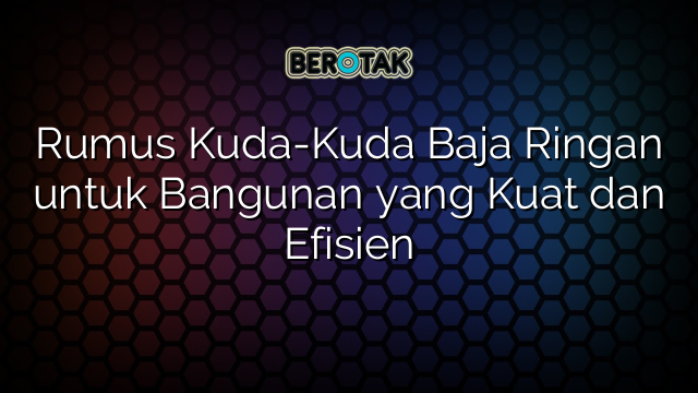 √ Rumus Kuda-Kuda Baja Ringan Untuk Bangunan Yang Kuat Dan Efisien