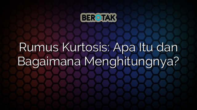 Rumus Kurtosis: Apa Itu dan Bagaimana Menghitungnya?