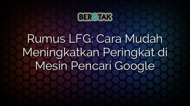 Rumus LFG: Cara Mudah Meningkatkan Peringkat di Mesin Pencari Google