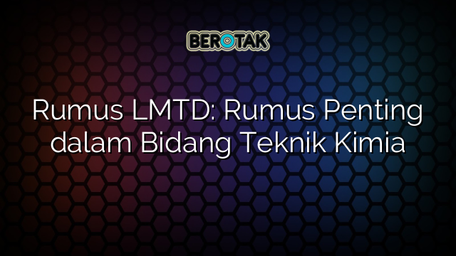 Rumus LMTD: Rumus Penting dalam Bidang Teknik Kimia