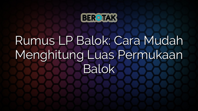 Rumus LP Balok: Cara Mudah Menghitung Luas Permukaan Balok